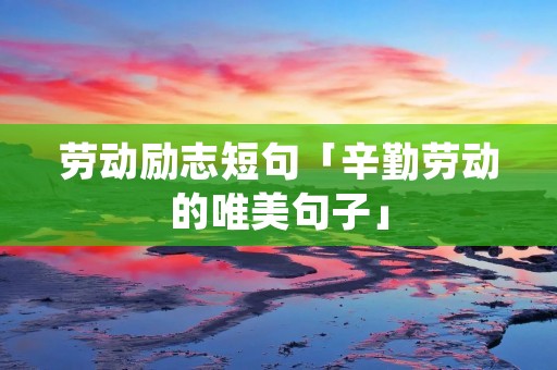 劳动励志短句「辛勤劳动的唯美句子」