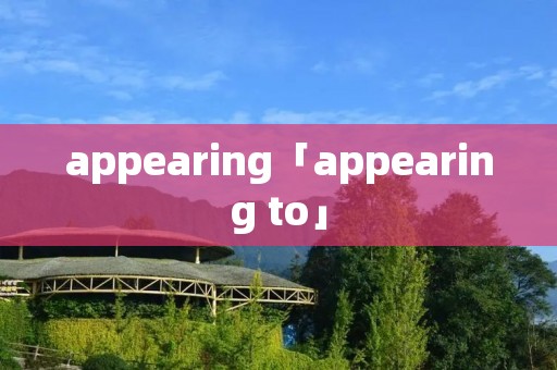 appearing「appearing to」