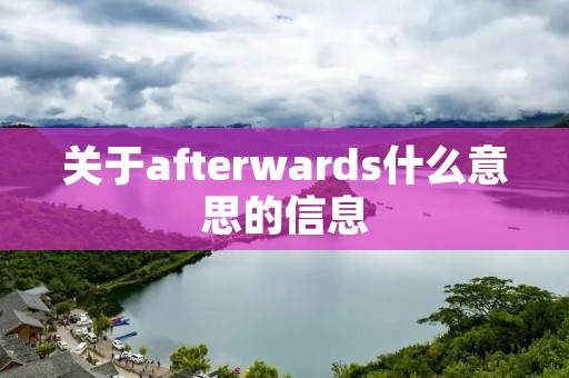 关于afterwards什么意思的信息 关于afterwards什么意思的信息