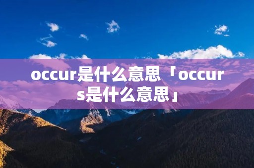 occur是什么意思「occurs是什么意思」