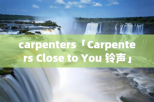 carpenters「Carpenters Close to You 铃声」