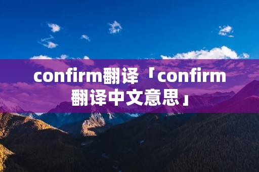 confirm翻译「confirm翻译中文意思」 confirm翻译「confirm翻译中文意思」