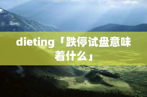 dieting「跌停试盘意味着什么」