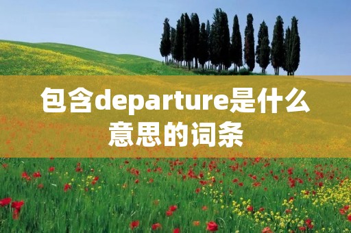 包含departure是什么意思的词条