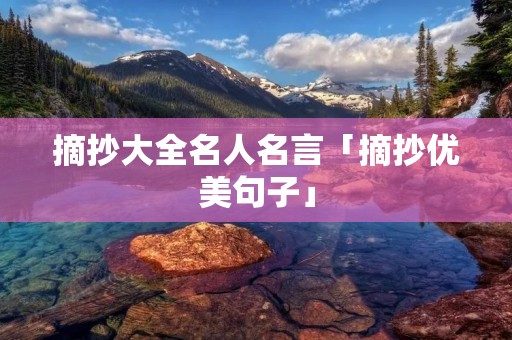 摘抄大全名人名言「摘抄优美句子」