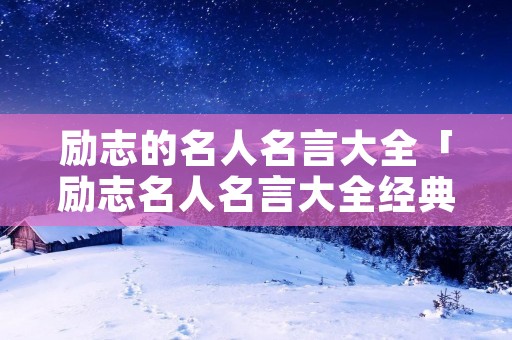励志的名人名言大全「励志名人名言大全经典」
