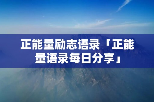 正能量励志语录「正能量语录每日分享」
