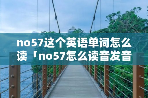 no57这个英语单词怎么读「no57怎么读音发音英语」