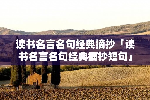 读书名言名句经典摘抄「读书名言名句经典摘抄短句」