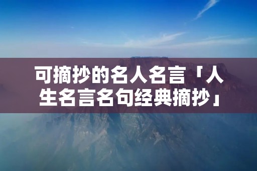 可摘抄的名人名言「人生名言名句经典摘抄」
