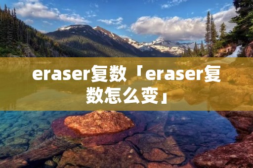 eraser复数「eraser复数怎么变」