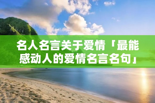 名人名言关于爱情「最能感动人的爱情名言名句」
