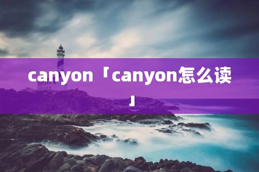 canyon「canyon怎么读」 canyon「canyon怎么读」