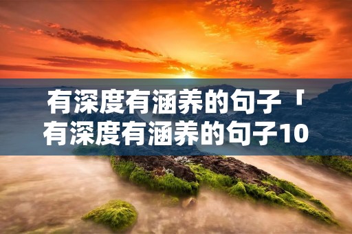 有深度有涵养的句子「有深度有涵养的句子100条」