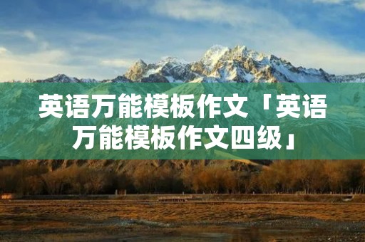 英语万能模板作文「英语万能模板作文四级」