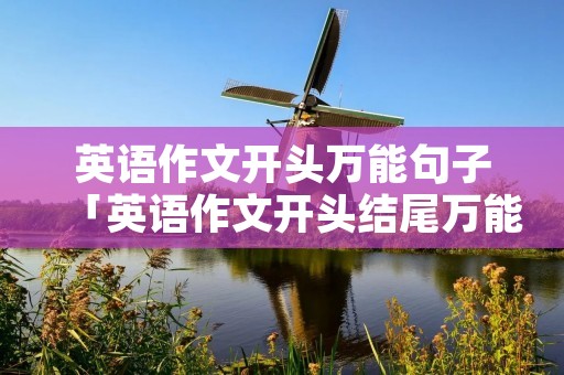 英语作文开头万能句子「英语作文开头结尾万能句子」