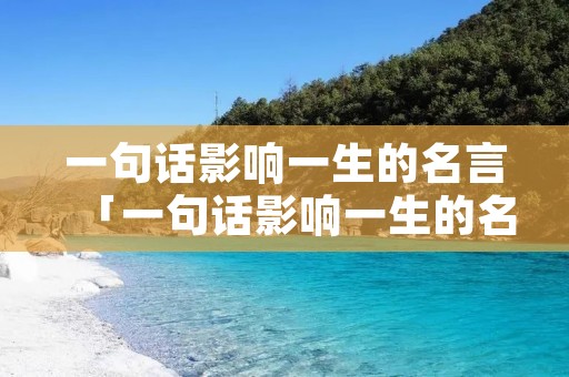 一句话影响一生的名言「一句话影响一生的名言警句」