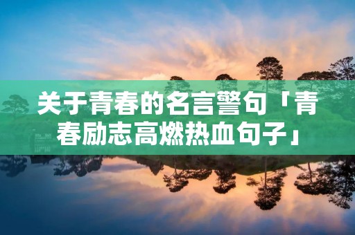 关于青春的名言警句「青春励志高燃热血句子」