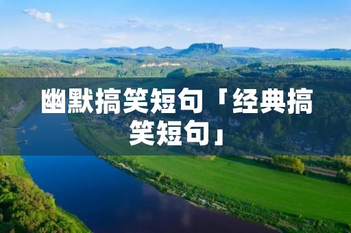 幽默搞笑短句「经典搞笑短句」