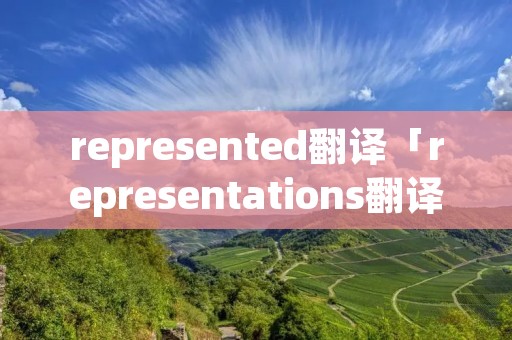 represented翻译「representations翻译」
