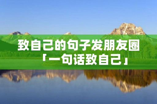 致自己的句子发朋友圈「一句话致自己」