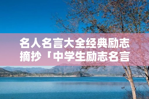 名人名言大全经典励志摘抄「中学生励志名言名句」