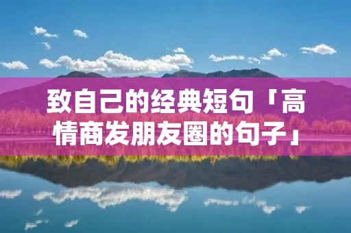 致自己的经典短句「高情商发朋友圈的句子」