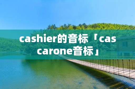 cashier的音标「cascarone音标」