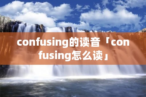 confusing的读音「confusing怎么读」 confusing的读音「confusing怎么读」
