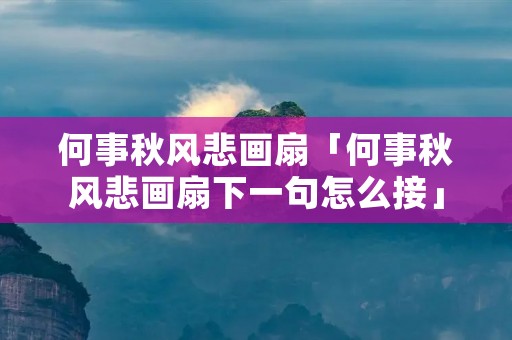 何事秋风悲画扇「何事秋风悲画扇下一句怎么接」