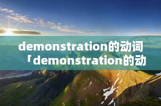 demonstration的动词「demonstration的动词和形容词」