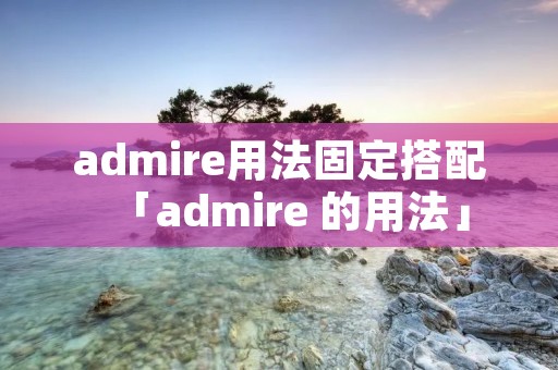 admire用法固定搭配「admire 的用法」
