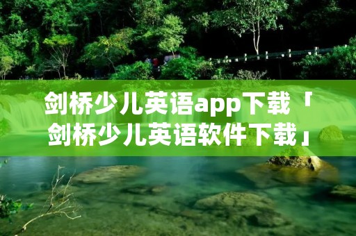 剑桥少儿英语app下载「剑桥少儿英语软件下载」