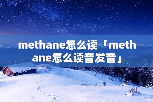 methane怎么读「methane怎么读音发音」