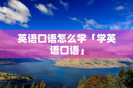 英语口语怎么学「学英语口语」