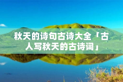 秋天的诗句古诗大全「古人写秋天的古诗词」