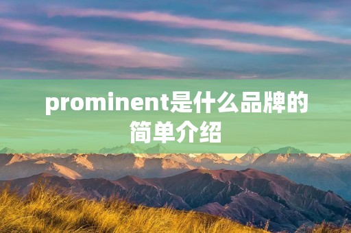 prominent是什么品牌的简单介绍 prominent是什么品牌的简单介绍
