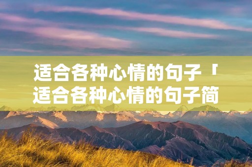 适合各种心情的句子「适合各种心情的句子简短短句」