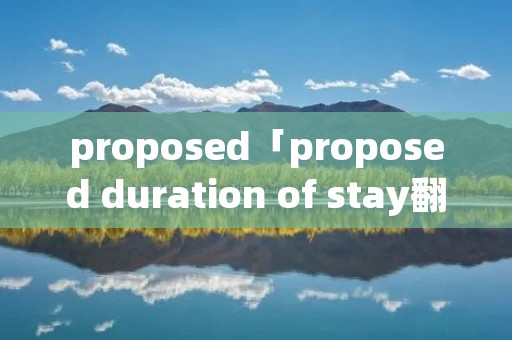 proposed「proposed duration of stay翻译」