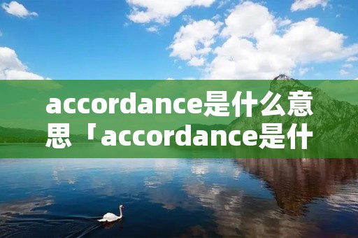 accordance是什么意思「accordance是什么意思英语」
