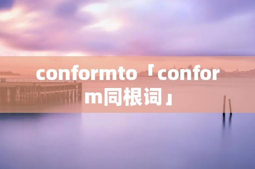 conformto「conform同根词」