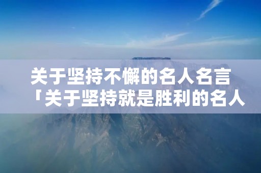关于坚持不懈的名人名言「关于坚持就是胜利的名人名言」