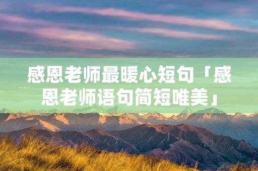 感恩老师最暖心短句「感恩老师语句简短唯美」
