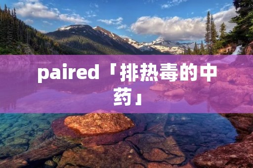 paired「排热毒的中药」