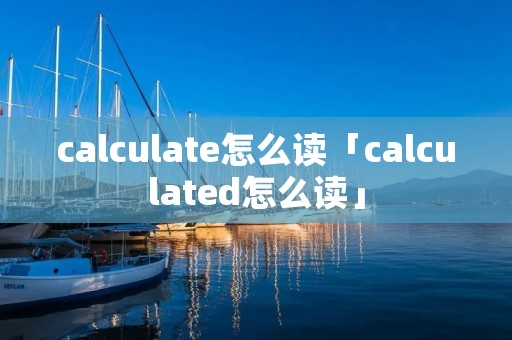 calculate怎么读「calculated怎么读」