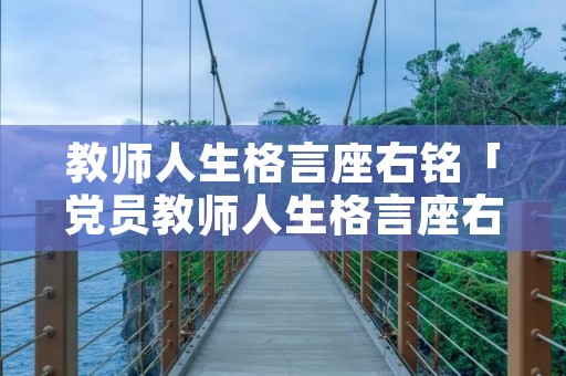 教师人生格言座右铭「党员教师人生格言座右铭」