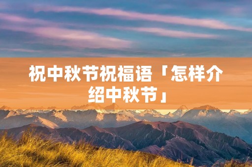 祝中秋节祝福语「怎样介绍中秋节」