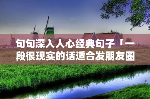 句句深入人心经典句子「一段很现实的话适合发朋友圈」
