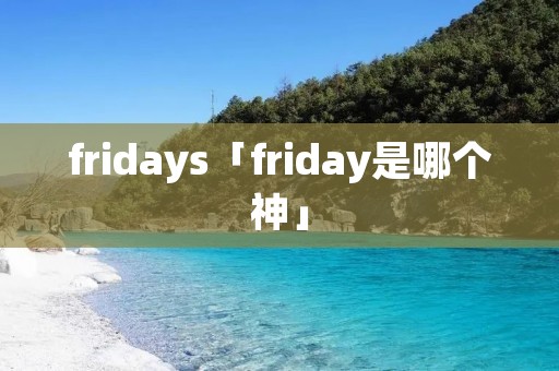 fridays「friday是哪个神」