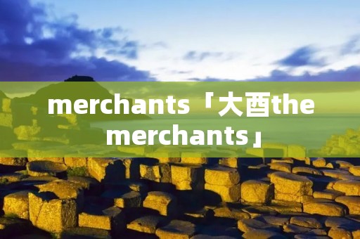 merchants「大酉the merchants」